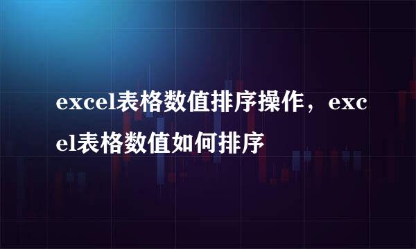 excel表格数值排序操作，excel表格数值如何排序