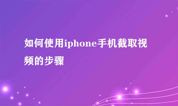 如何使用iphone手机截取视频的步骤