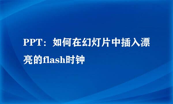 PPT：如何在幻灯片中插入漂亮的flash时钟