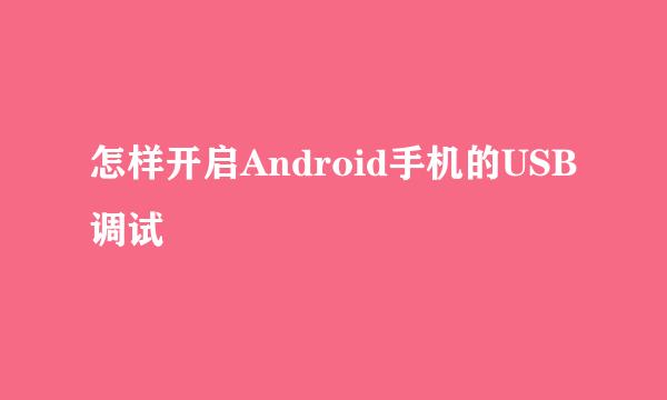 怎样开启Android手机的USB调试
