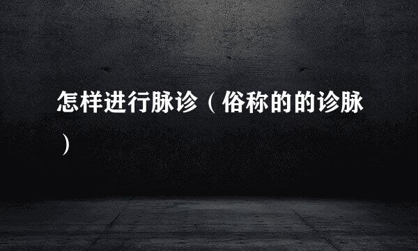 怎样进行脉诊（俗称的的诊脉）