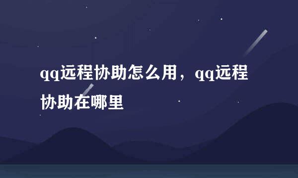 qq远程协助怎么用，qq远程协助在哪里