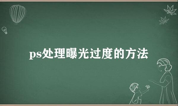 ps处理曝光过度的方法