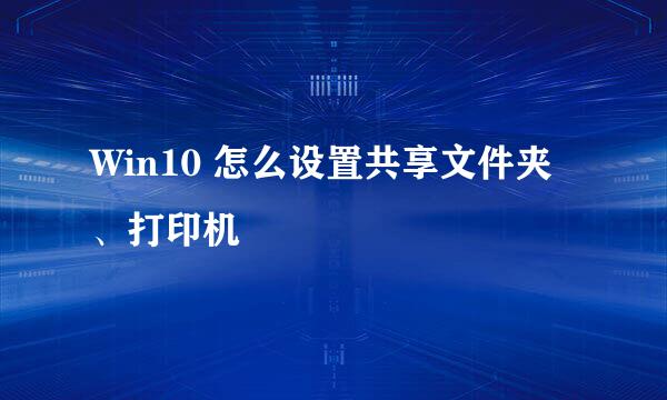 Win10 怎么设置共享文件夹、打印机