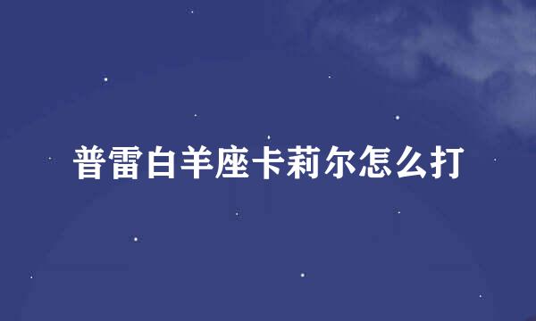 普雷白羊座卡莉尔怎么打