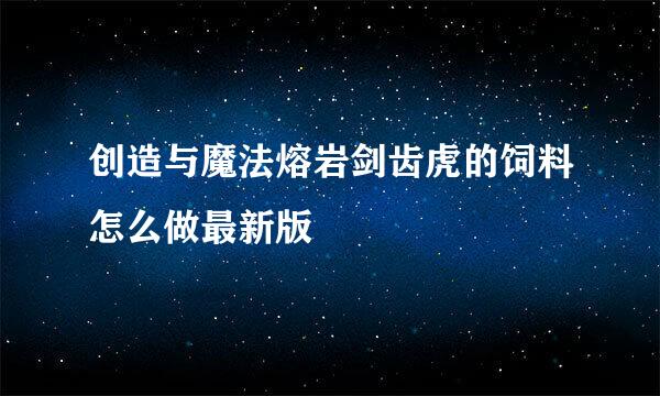 创造与魔法熔岩剑齿虎的饲料怎么做最新版