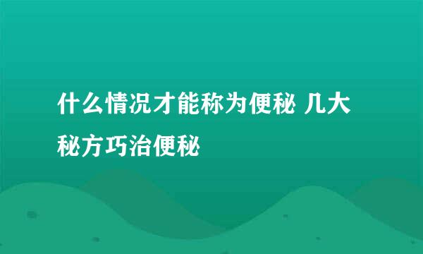 什么情况才能称为便秘 几大秘方巧治便秘