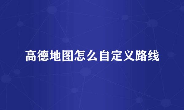 高德地图怎么自定义路线