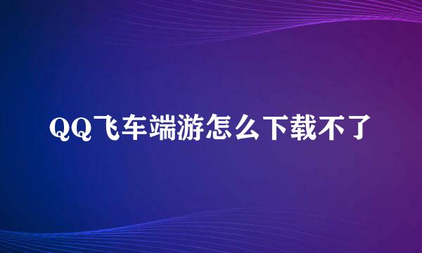 QQ飞车端游怎么下载不了