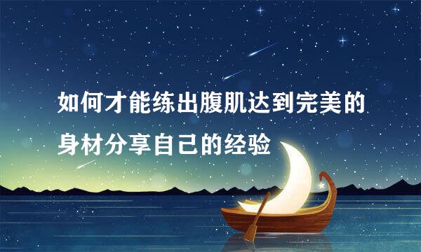 如何才能练出腹肌达到完美的身材分享自己的经验