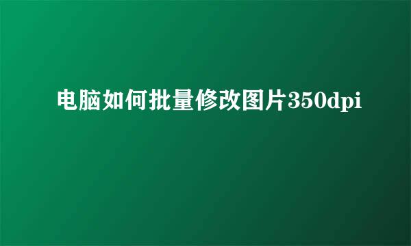电脑如何批量修改图片350dpi