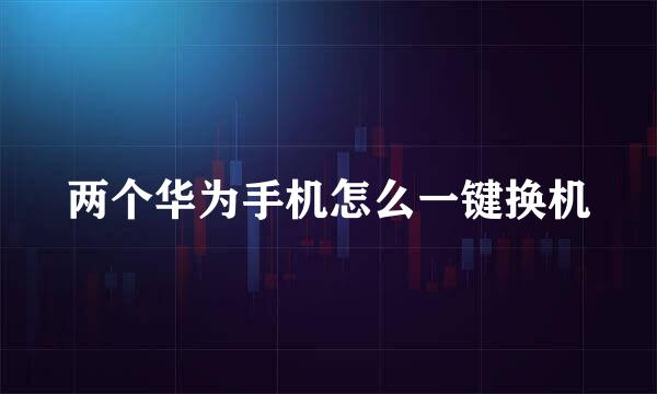 两个华为手机怎么一键换机