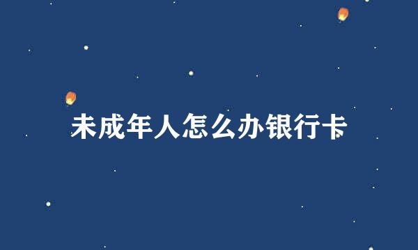 未成年人怎么办银行卡