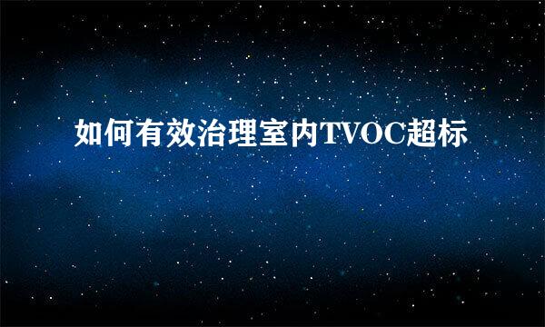 如何有效治理室内TVOC超标