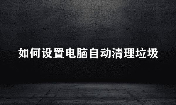 如何设置电脑自动清理垃圾