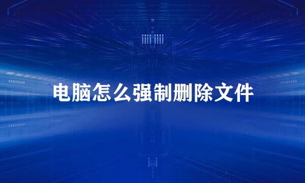 电脑怎么强制删除文件