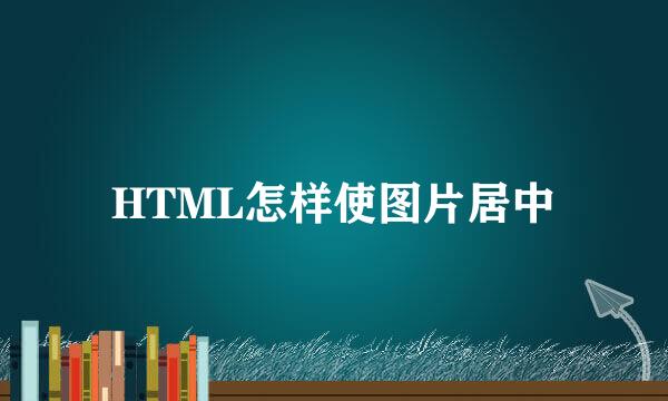 HTML怎样使图片居中