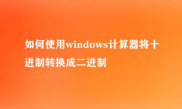 如何使用windows计算器将十进制转换成二进制