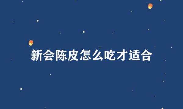 新会陈皮怎么吃才适合