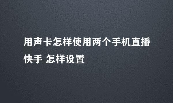 用声卡怎样使用两个手机直播快手 怎样设置