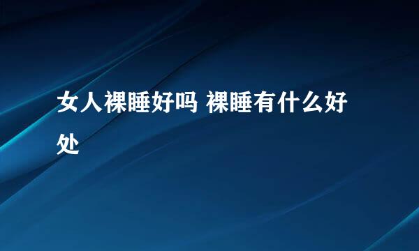女人裸睡好吗 裸睡有什么好处