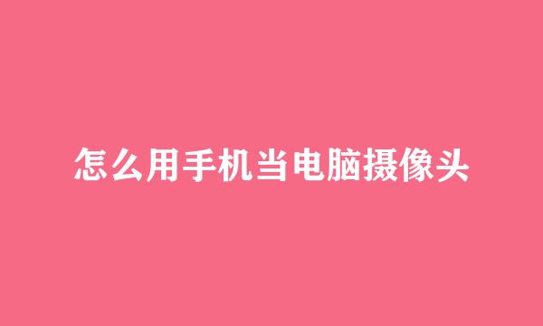 怎么用手机当电脑摄像头