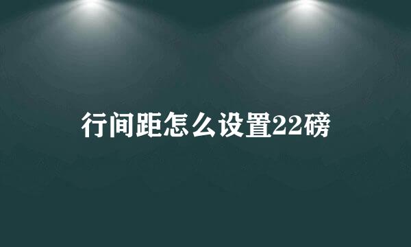 行间距怎么设置22磅