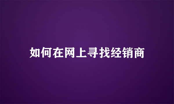 如何在网上寻找经销商