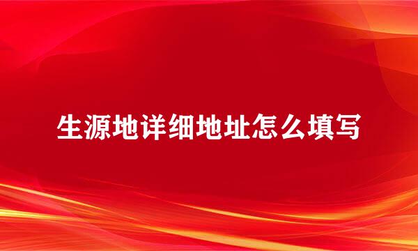 生源地详细地址怎么填写