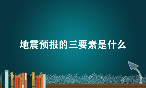 地震预报的三要素是什么
