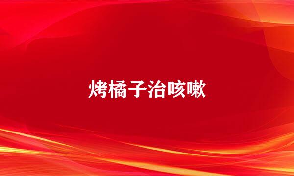 烤橘子治咳嗽