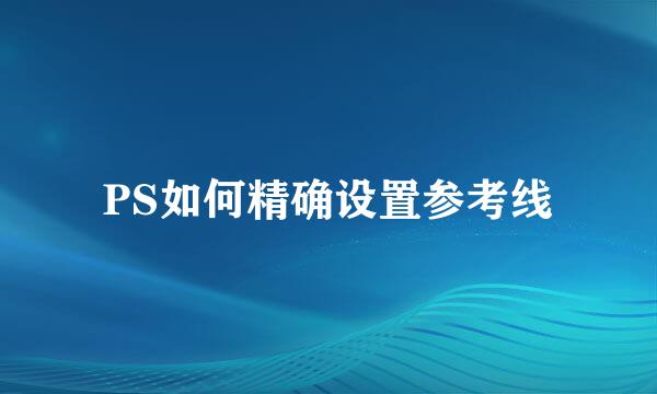 PS如何精确设置参考线