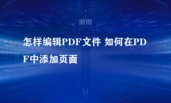 怎样编辑PDF文件 如何在PDF中添加页面