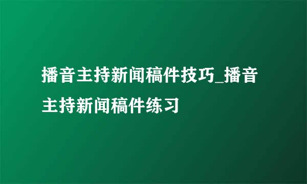 播音主持新闻稿件技巧_播音主持新闻稿件练习