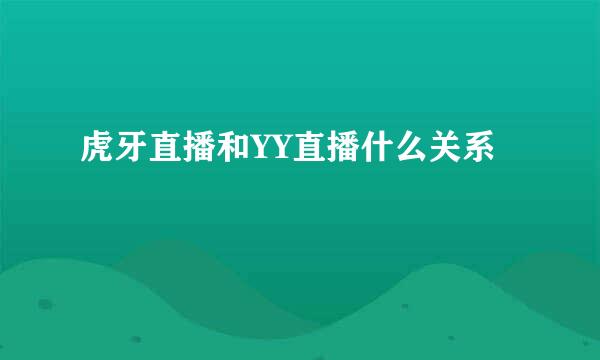 虎牙直播和YY直播什么关系