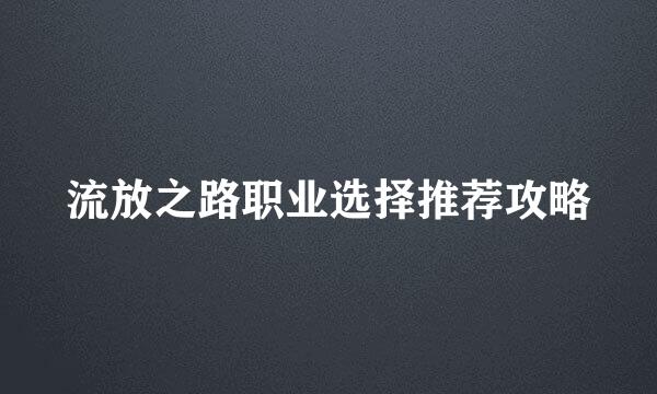 流放之路职业选择推荐攻略