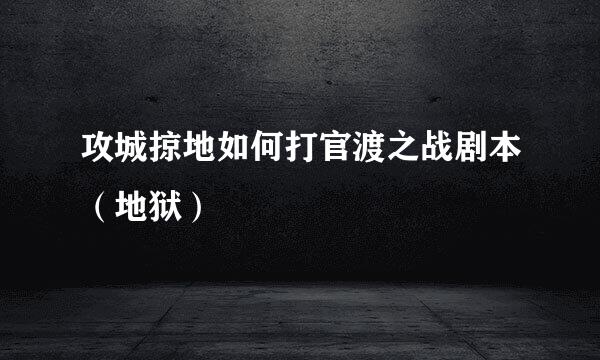 攻城掠地如何打官渡之战剧本（地狱）