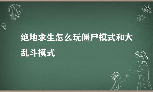绝地求生怎么玩僵尸模式和大乱斗模式