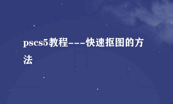 pscs5教程---快速抠图的方法