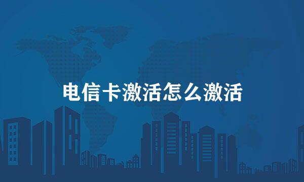 电信卡激活怎么激活