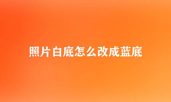 照片白底怎么改成蓝底