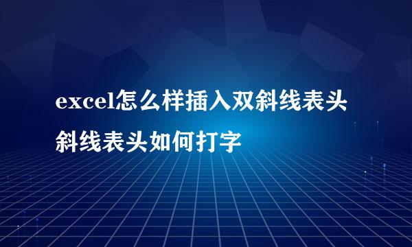 excel怎么样插入双斜线表头 斜线表头如何打字