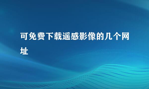 可免费下载遥感影像的几个网址