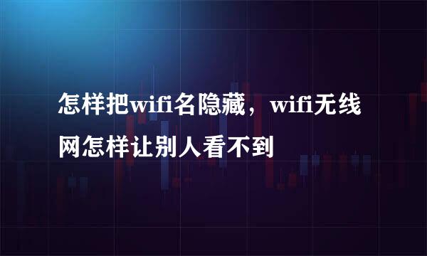 怎样把wifi名隐藏，wifi无线网怎样让别人看不到