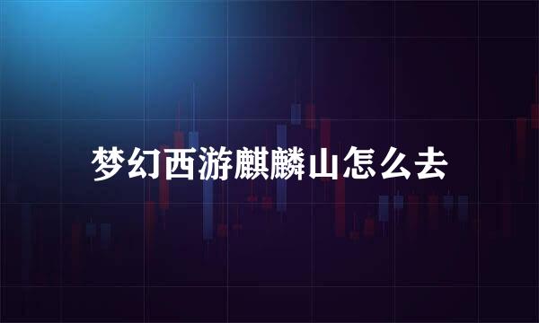 梦幻西游麒麟山怎么去