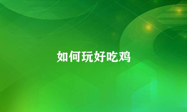 如何玩好吃鸡