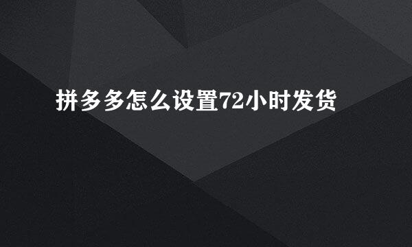 拼多多怎么设置72小时发货