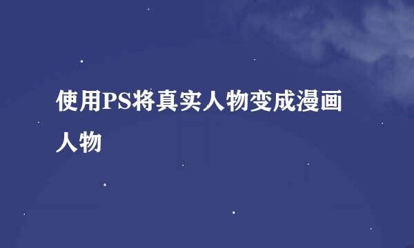 使用PS将真实人物变成漫画人物