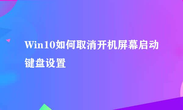 Win10如何取消开机屏幕启动键盘设置