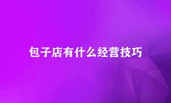 包子店有什么经营技巧